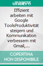 Effizient arbeiten mit Google ToolsProduktivität steigern und Kommunikation verbessern mit Gmail, Hangouts, Google+, Google Sites, Drive, Google Docs, Chrome und Google Apps for Work. E-book. Formato EPUB ebook