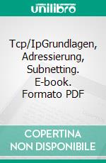 Tcp/IpGrundlagen, Adressierung, Subnetting. E-book. Formato PDF ebook