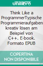 Think Like a ProgrammerTypische Programmieraufgaben kreativ lösen am Beispiel von C++. E-book. Formato EPUB ebook