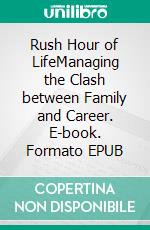 Rush Hour of LifeManaging the Clash between Family and Career. E-book. Formato EPUB ebook di Walter Schmidt