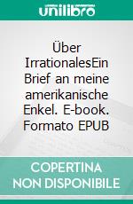 Über IrrationalesEin Brief an meine amerikanische Enkel. E-book. Formato EPUB ebook di Robert Friedrich