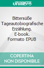 Bittersüße Tageautobiografische Erzählung. E-book. Formato EPUB ebook