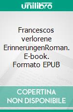 Francescos verlorene ErinnerungenRoman. E-book. Formato EPUB ebook di Peter Mathys