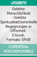 Gelebte Menschlichkeit - Gelebte SpiritualitätExistentielle Begegnungen in Offenheit. E-book. Formato EPUB ebook di Walter Lück