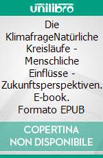 Die KlimafrageNatürliche Kreisläufe - Menschliche Einflüsse - Zukunftsperspektiven. E-book. Formato EPUB ebook di Eelco J. Rohling