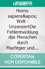 Homo sapiens' Welt - UnzensiertDie Fehlentwicklung des Menschen durch Machtgier und die Sabotage ethischer Werte. E-book. Formato EPUB ebook