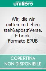 Wir, die wir mitten im Leben steh&apos;nVerse. E-book. Formato EPUB ebook