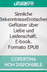 Sinnliche BekenntnisseErotisches Geflüster über Liebe und Leidenschaft. E-book. Formato EPUB ebook