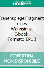 TränenspiegelFragmente eines Wahnsinns. E-book. Formato EPUB ebook