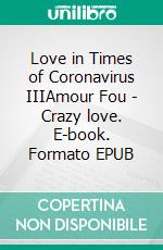 Love in Times of Coronavirus IIIAmour Fou - Crazy love. E-book. Formato EPUB ebook di Julia Summerland