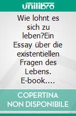 Wie lohnt es sich zu leben?Ein Essay über die existentiellen Fragen des Lebens. E-book. Formato EPUB ebook di Ashler Mejía Genao