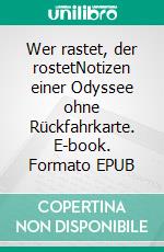 Wer rastet, der rostetNotizen einer Odyssee ohne Rückfahrkarte. E-book. Formato EPUB ebook