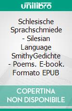 Schlesische Sprachschmiede - Silesian Language SmithyGedichte - Poems. E-book. Formato EPUB ebook