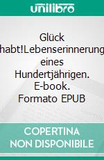 Glück gehabt!Lebenserinnerungen eines Hundertjährigen. E-book. Formato EPUB ebook