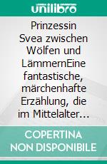 Prinzessin Svea zwischen Wölfen und LämmernEine fantastische, märchenhafte Erzählung, die im Mittelalter spielt. E-book. Formato EPUB ebook
