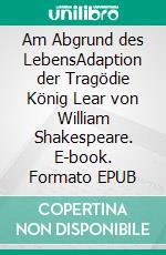 Am Abgrund des LebensAdaption der Tragödie König Lear von William Shakespeare. E-book. Formato EPUB ebook