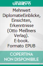 Mehrwert DiplomatieEinblicke, Einsichten, Erkenntnisse (Otto Meißners Verlag). E-book. Formato EPUB ebook di Otto Lampe