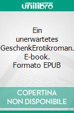 Ein unerwartetes GeschenkErotikroman. E-book. Formato EPUB ebook di Sebastian Karth