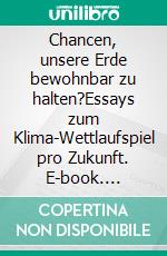 Chancen, unsere Erde bewohnbar zu halten?Essays zum Klima-Wettlaufspiel pro Zukunft. E-book. Formato EPUB ebook