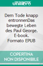 Dem Tode knapp entronnenDas bewegte Leben des Paul George. E-book. Formato EPUB ebook