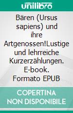 Bären (Ursus sapiens) und ihre Artgenossen!Lustige und lehrreiche Kurzerzählungen. E-book. Formato EPUB ebook