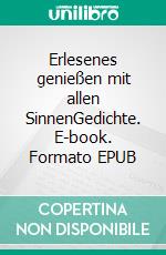 Erlesenes genießen mit allen SinnenGedichte. E-book. Formato EPUB ebook