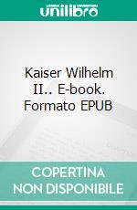 Kaiser Wilhelm II.. E-book. Formato EPUB ebook