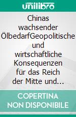 Chinas wachsender ÖlbedarfGeopolitische und wirtschaftliche Konsequenzen für das Reich der Mitte und die Welt. E-book. Formato PDF ebook di Ferdinand Pöllath