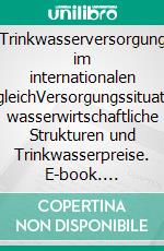 Trinkwasserversorgung im internationalen VergleichVersorgungssituation, wasserwirtschaftliche Strukturen und Trinkwasserpreise. E-book. Formato PDF ebook di Thoralf Schlüter