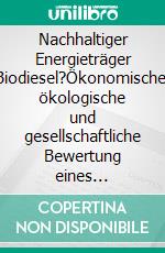 Nachhaltiger Energieträger Biodiesel?Ökonomische, ökologische und gesellschaftliche Bewertung eines alternativen Treibstoffs. E-book. Formato PDF ebook