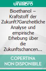 Bioethanol – Kraftstoff der Zukunft?Ganzheitliche Analyse und empirische Erhebung über die Zukunftschancen des Kraftstoffs Bioethanol. E-book. Formato PDF