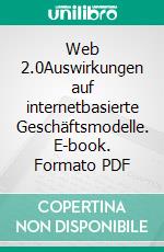 Web 2.0Auswirkungen auf internetbasierte Geschäftsmodelle. E-book. Formato PDF ebook di Christian Kuhn