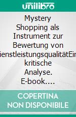 Mystery Shopping als Instrument zur Bewertung von DienstleistungsqualitätEine kritische Analyse. E-book. Formato PDF ebook