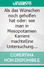 Als das Wünschen noch geholfen hat oder: wie man in Mesopotamien Karriere machteEine Untersuchung zur 'dunklen Seite' der akkadischen Beschwörungsliteratur des 1. Jh. v. Chr.. E-book. Formato PDF ebook di Matthias Klan