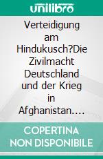 Verteidigung am Hindukusch?Die Zivilmacht Deutschland und der Krieg in Afghanistan. E-book. Formato PDF ebook