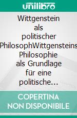 Wittgenstein als politischer PhilosophWittgensteins Philosophie als Grundlage für eine politische Philosophie. E-book. Formato PDF ebook