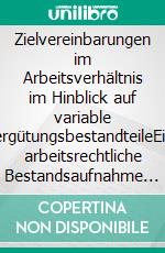 Zielvereinbarungen im Arbeitsverhältnis im Hinblick auf variable VergütungsbestandteileEine arbeitsrechtliche Bestandsaufnahme des Gestaltungsrahmens und seiner Umsetzung. E-book. Formato PDF ebook di Thomas Biedrawa