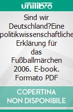 Sind wir Deutschland?Eine politikwissenschaftliche Erklärung für das Fußballmärchen 2006. E-book. Formato PDF