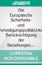 Die Europäische Sicherheits- und VerteidigungspolitikUnter Berücksichtigung der Beziehungen zur NATO sowie der österreichischen Neutralität. E-book. Formato PDF ebook di Sandra Kramer