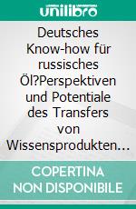 Deutsches Know-how für russisches Öl?Perspektiven und Potentiale des Transfers von Wissensprodukten in den deutsch-russischen Wirtschaftsbeziehungen. E-book. Formato PDF ebook di Juliane Partsch