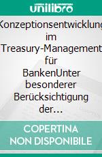 Konzeptionsentwicklung im Treasury-Management für BankenUnter besonderer Berücksichtigung der Zinsbuchsteuerung. E-book. Formato PDF ebook