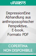 DepressionEine Abhandlung aus anthroposophischer Perspektive. E-book. Formato PDF ebook di Nicole Wessels