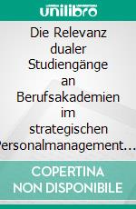 Die Relevanz dualer Studiengänge an Berufsakademien im strategischen Personalmanagement. E-book. Formato PDF ebook