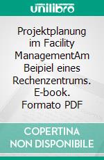 Projektplanung im Facility ManagementAm Beipiel eines Rechenzentrums. E-book. Formato PDF