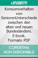 Konsumverhalten von SeniorenUnterschiede zwischen den alten und neuen Bundesländern. E-book. Formato PDF