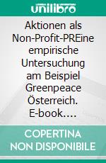 Aktionen als Non-Profit-PREine empirische Untersuchung am Beispiel Greenpeace Österreich. E-book. Formato PDF ebook