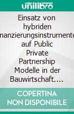 Einsatz von hybriden Finanzierungsinstrumenten auf Public Private Partnership Modelle in der Bauwirtschaft. E-book. Formato PDF ebook di Mato Bilanovic