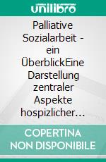 Palliative Sozialarbeit - ein ÜberblickEine Darstellung zentraler Aspekte hospizlicher Sozialarbeit. E-book. Formato PDF ebook