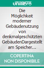 Die Möglichkeit moderner Gebäudenutzung von denkmalgeschützten GebäudenDargestellt am Speicher Neubrandenburg. E-book. Formato PDF ebook