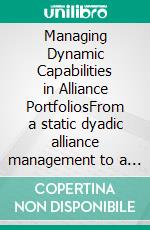 Managing Dynamic Capabilities in Alliance PortfoliosFrom a static dyadic alliance management to a dynamic alliance portfolio management. E-book. Formato PDF ebook